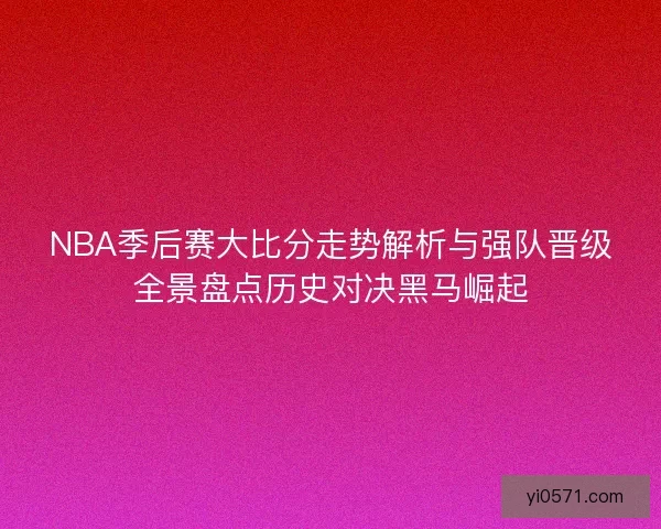 NBA季后赛大比分走势解析与强队晋级全景盘点历史对决黑马崛起